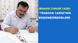 TRABZON TARİHİ VE DÜŞÜNDÜRDÜKLERİ Araştırmacı-Yazar İbrahim Tuncer’in kaleme aldığı makalesi